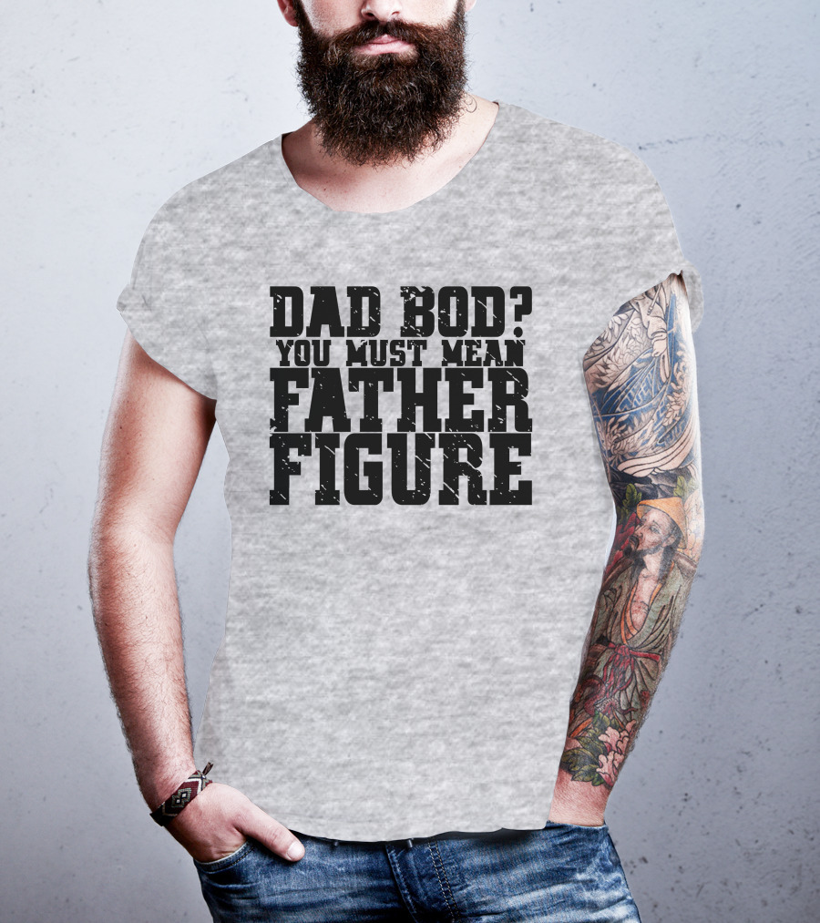 Dad Bod You Must Mean Father Figure T-Shirt