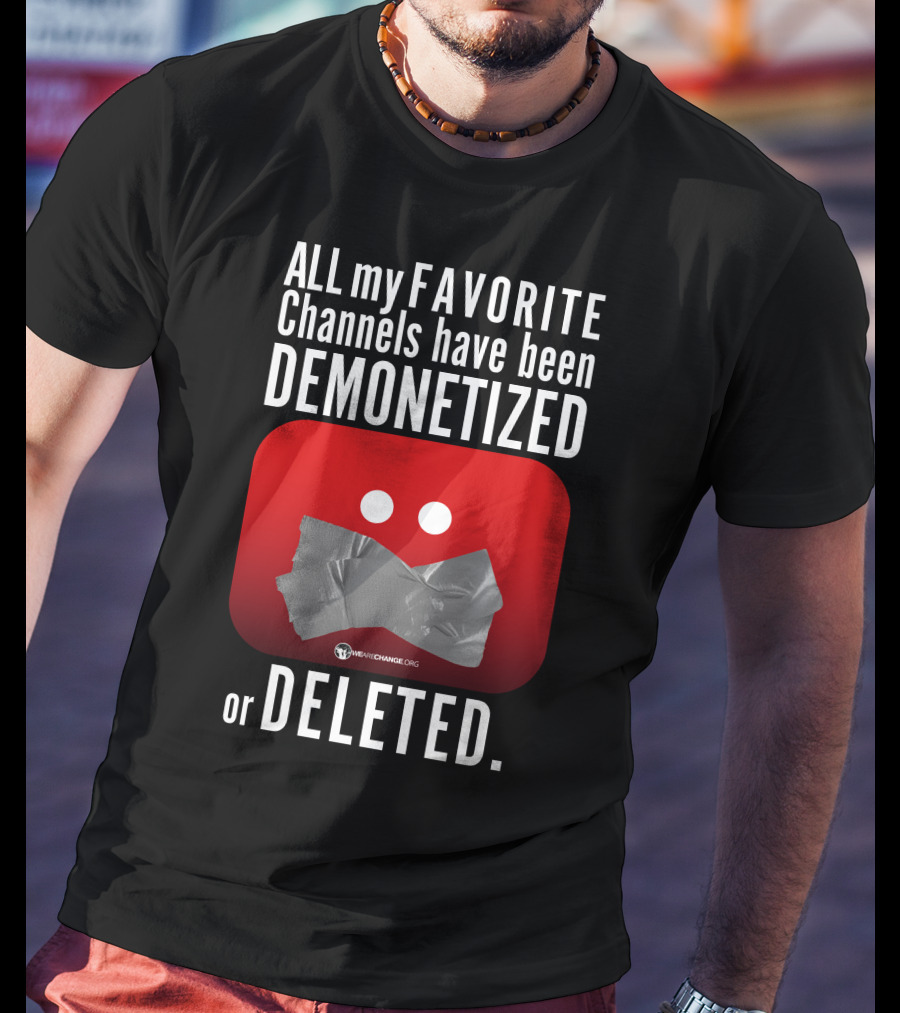 ALL My FAVORITE Channels Have Been DEMONETIZED Or DELETED T-Shirt