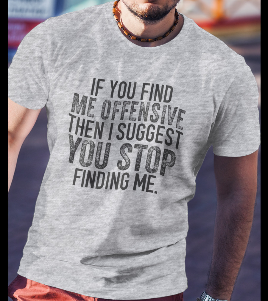If You Find Me Offensive Then I Suggest You Stop Finding Me T-Shirt