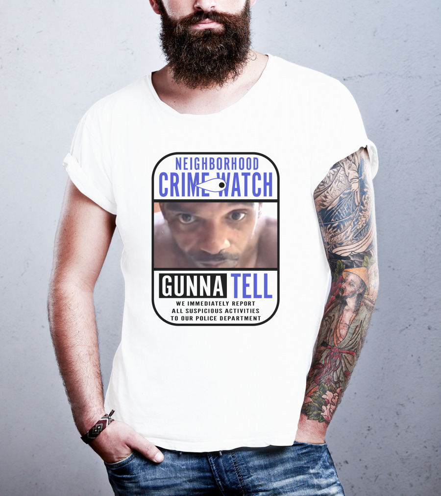 Neighborhood Crime Watch Gunna Tell Suspicious Activities Reported T-Shirt