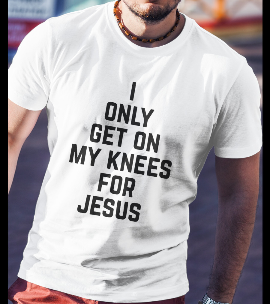 Rae Of Sunshine I Only Get On My Knees For Jesus T-Shirt