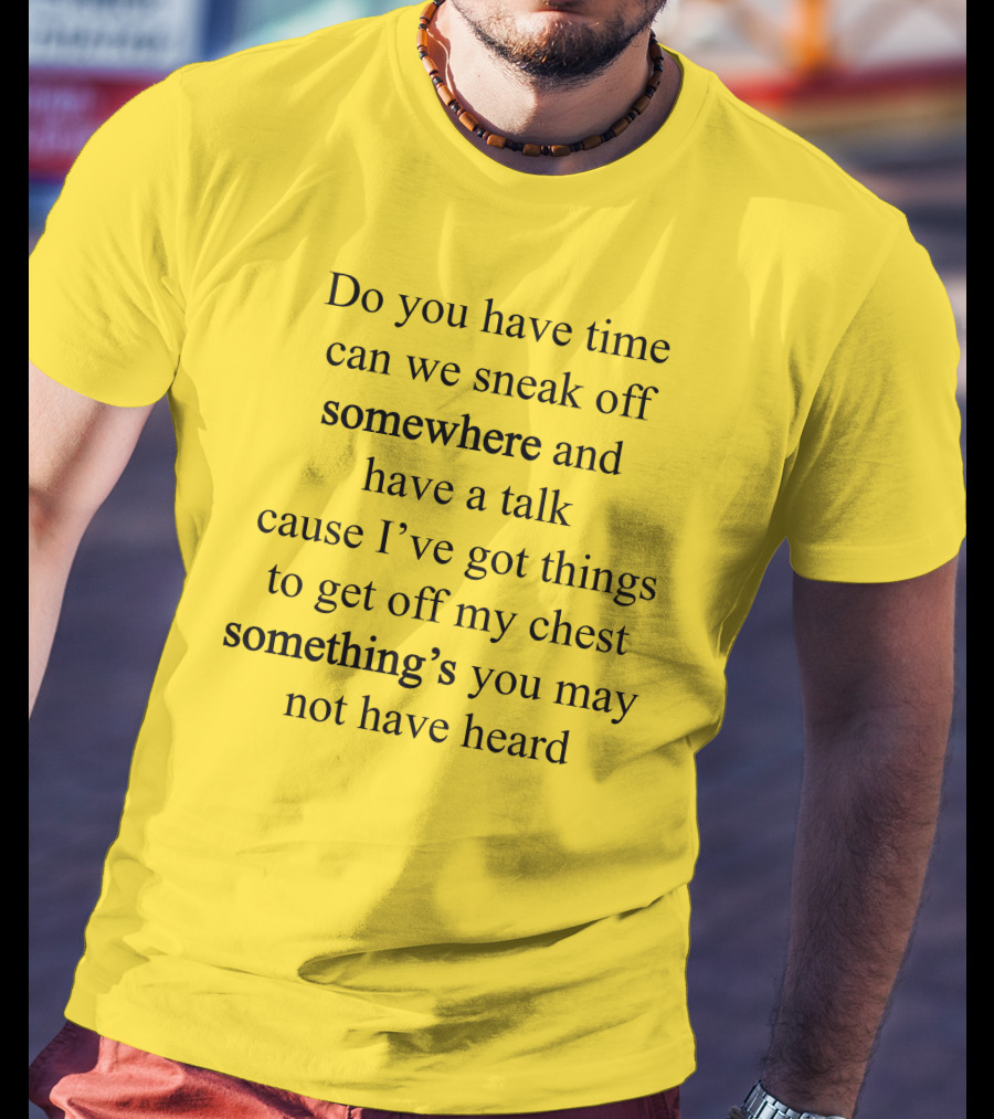Translatedtees Do You Have Time Can We Sneak Off Somewhere And Have A Talk Cause I've Got Things To Get Off My Chest Something's You May Not Have Heard T-Shirt