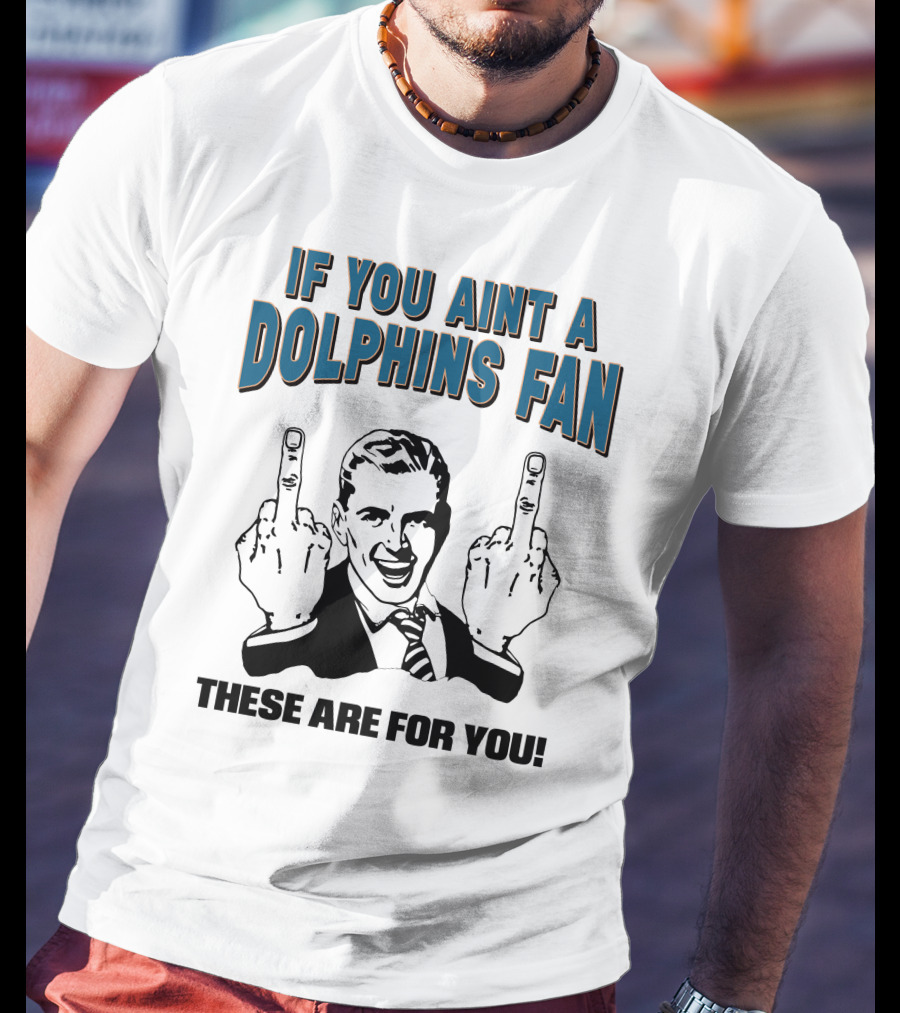 If You Aint A Dolphins Fan These Are For You T-Shirt