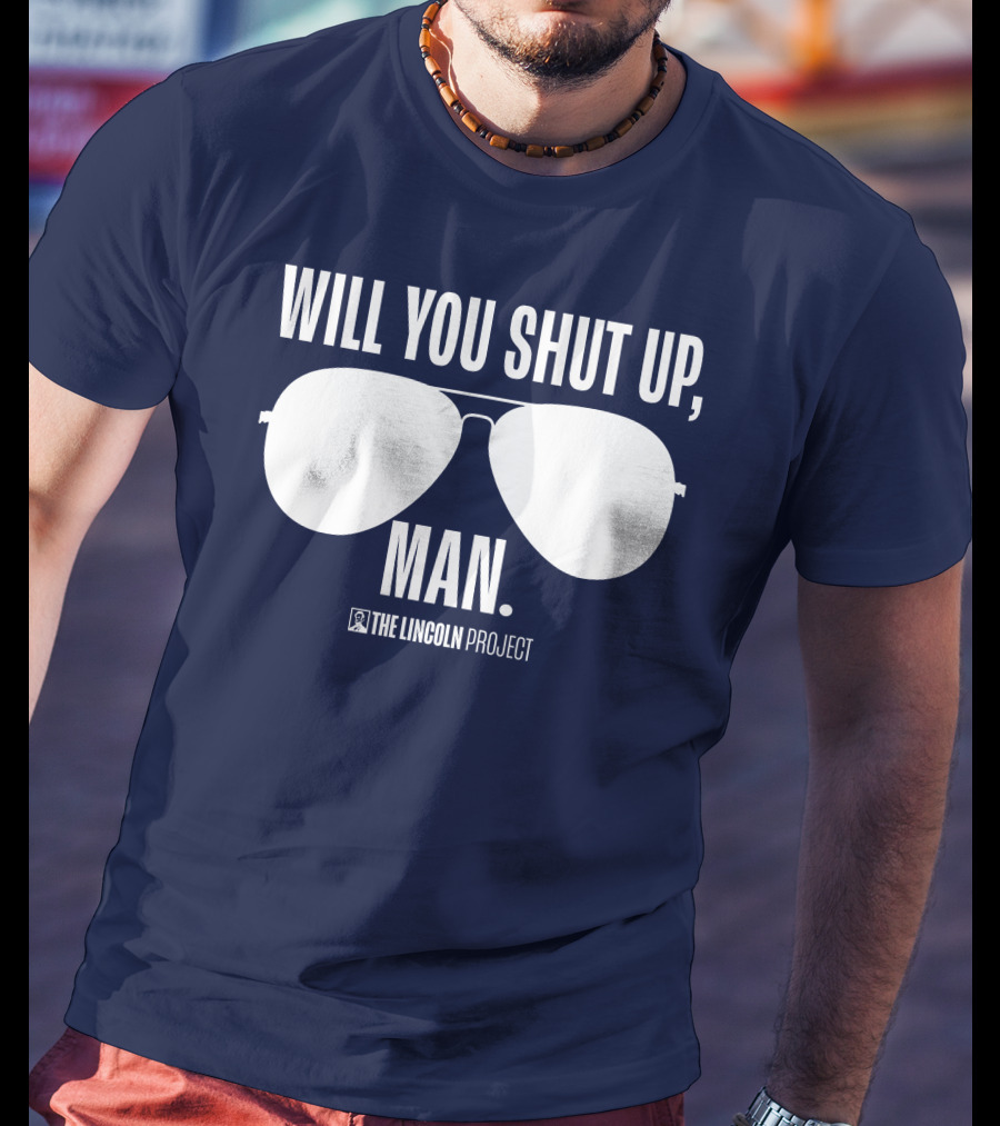 Will You Shut Up Man The Lincoln Project Sunglasses T-Shirt