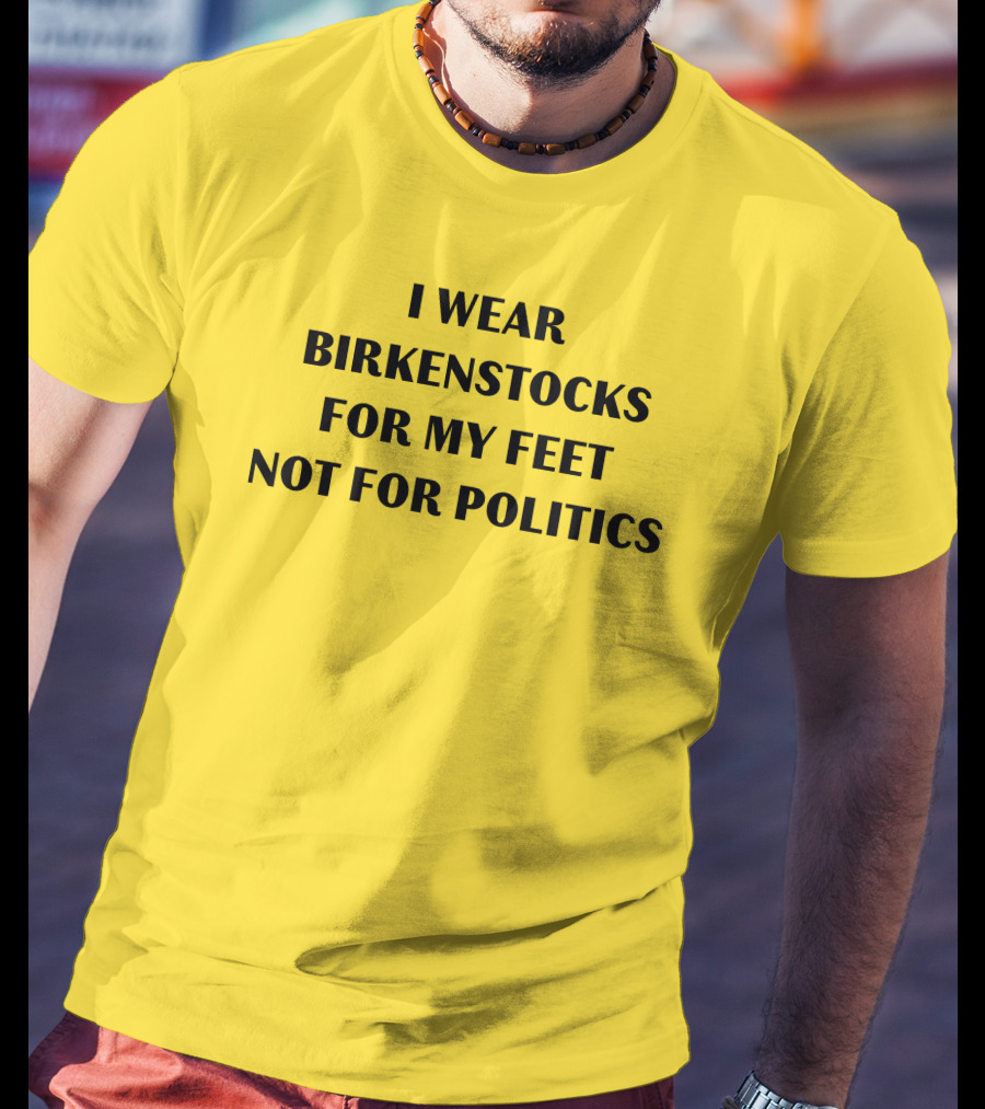 I Wear Birkenstocks For My Feet Not For Politics T-Shirt