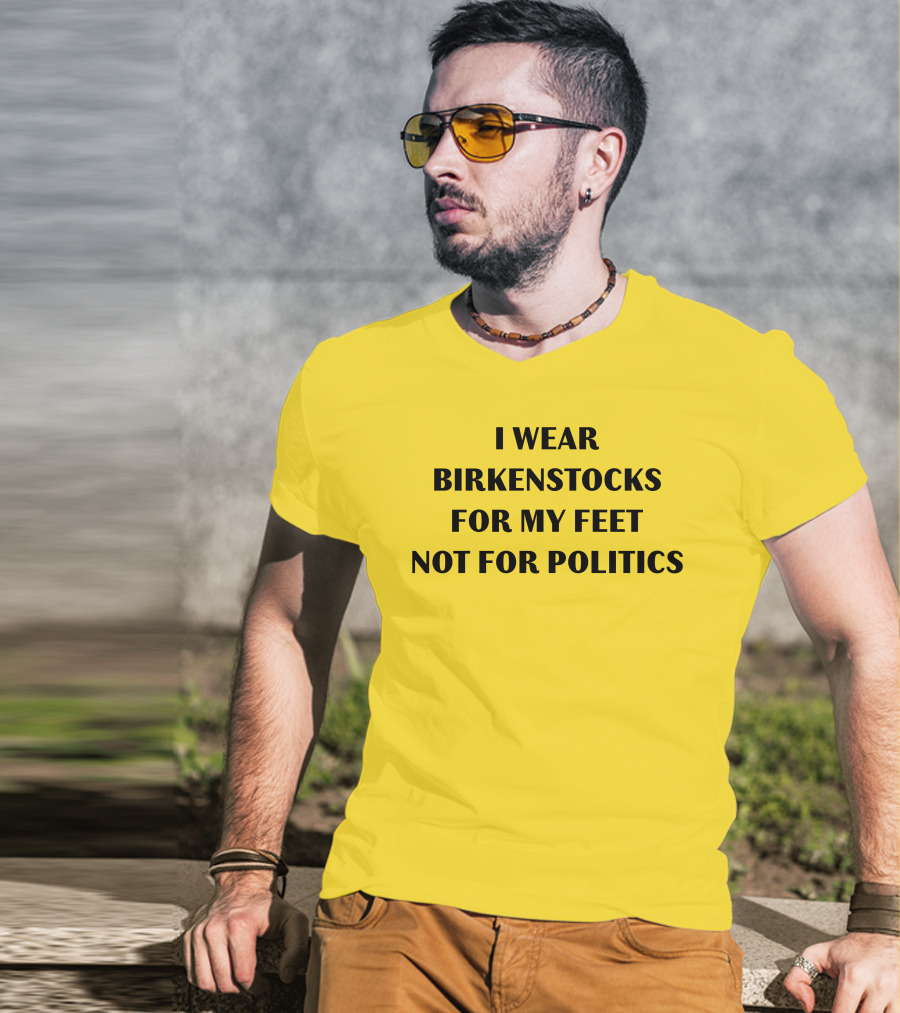 I Wear Birkenstocks For My Feet Not For Politics T-Shirt