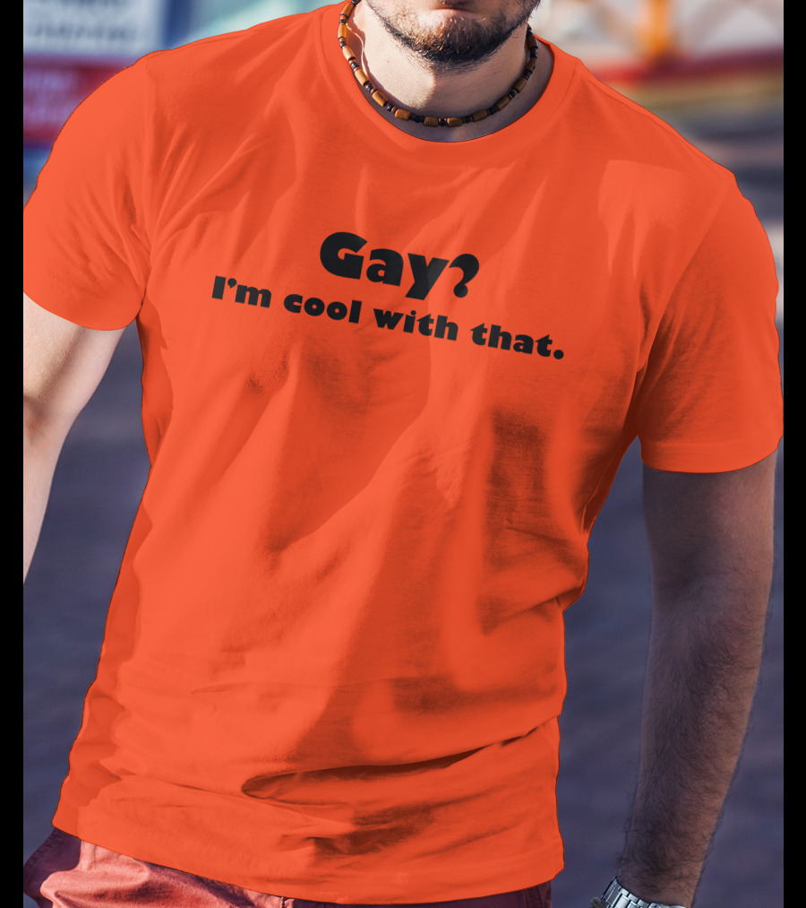Gay? I'm Cool With That Shirts That Go Hard T-Shirt