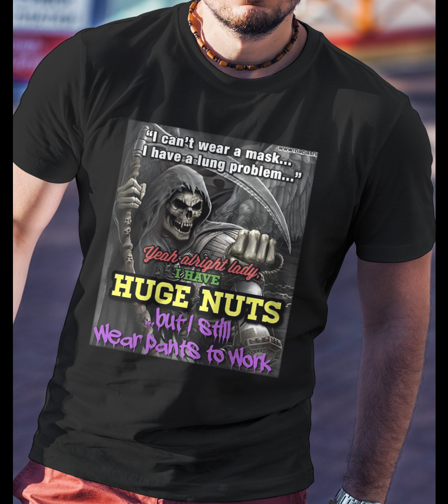 I Can't Wear A Mask I Have A Lung Problem Huge Nuts But I Still Wear Pants To Work T-Shirt