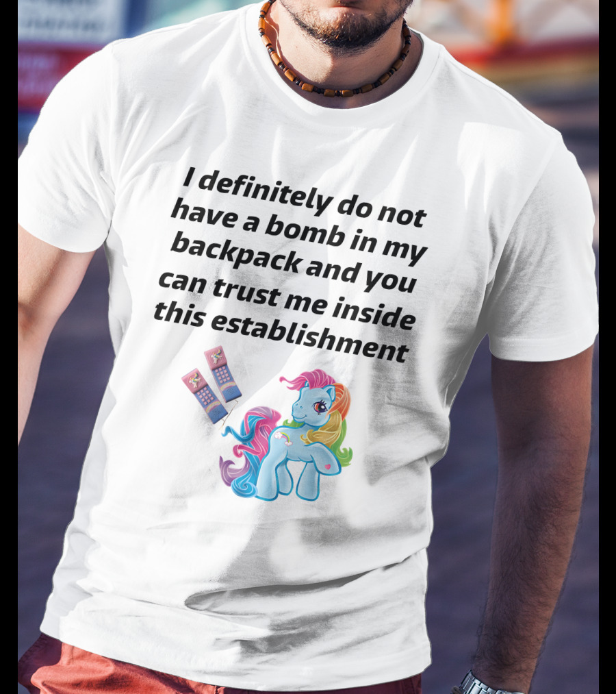Little Pony I Definitely Do Not Have A Bomb In My Backpack Trust Me Inside This Establishment T-Shirt