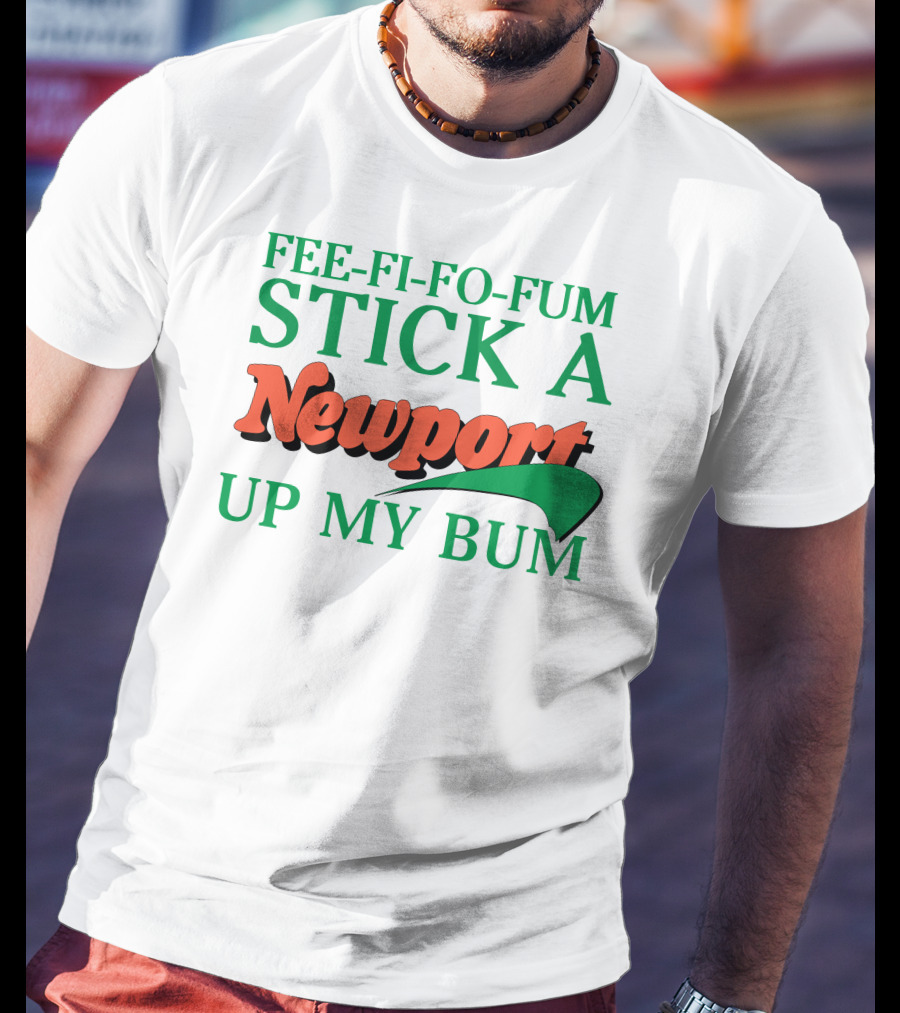 Fee Fi Fo Fum Stick A Newport Up My Bum T-Shirt