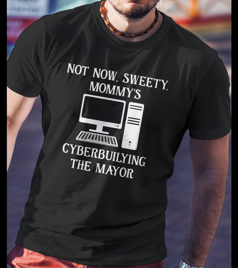 Not Now Sweety Mommy's Cyberbuilying The Mayor Computer Humor T-Shirt