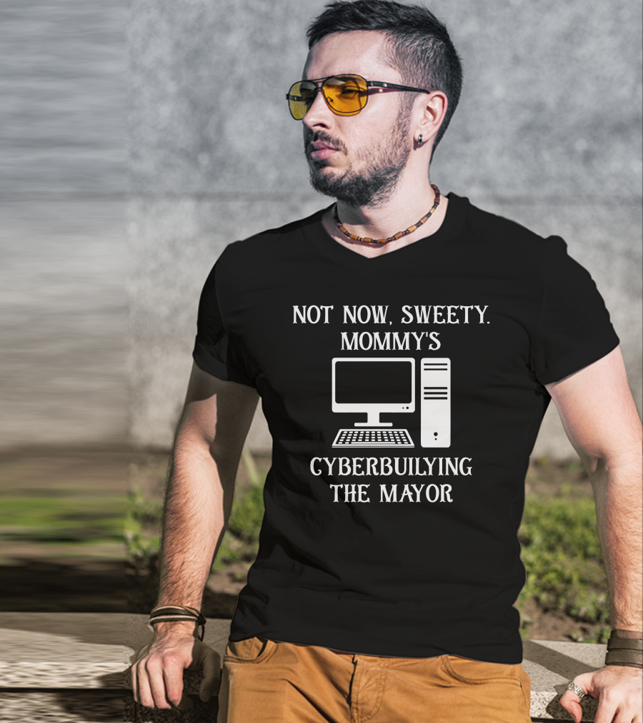 Not Now Sweety Mommy's Cyberbuilying The Mayor Computer Humor T-Shirt