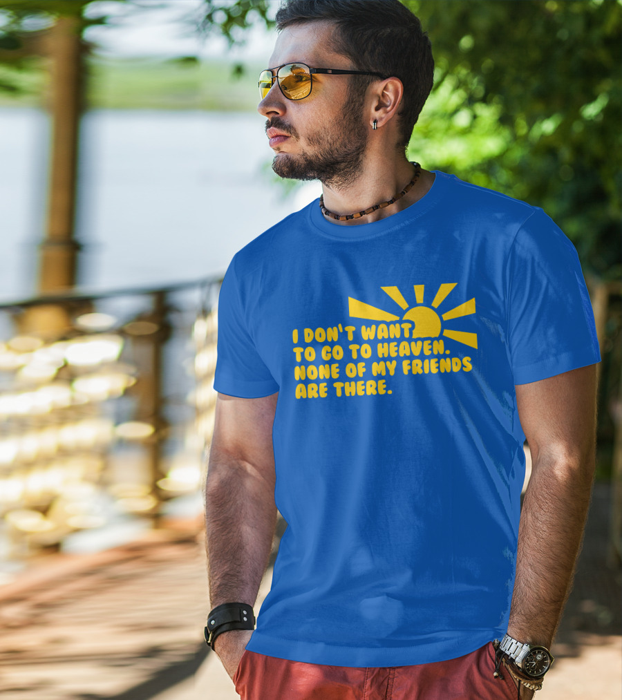 I Don't Want To Go To Heaven None Of My Friends Are There Yellow Sun T-Shirt