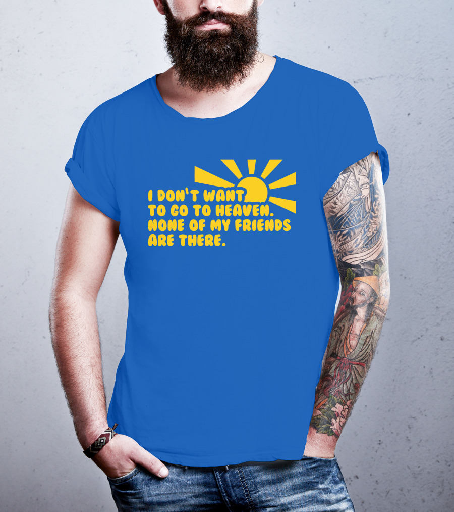 I Don't Want To Go To Heaven None Of My Friends Are There Yellow Sun T-Shirt