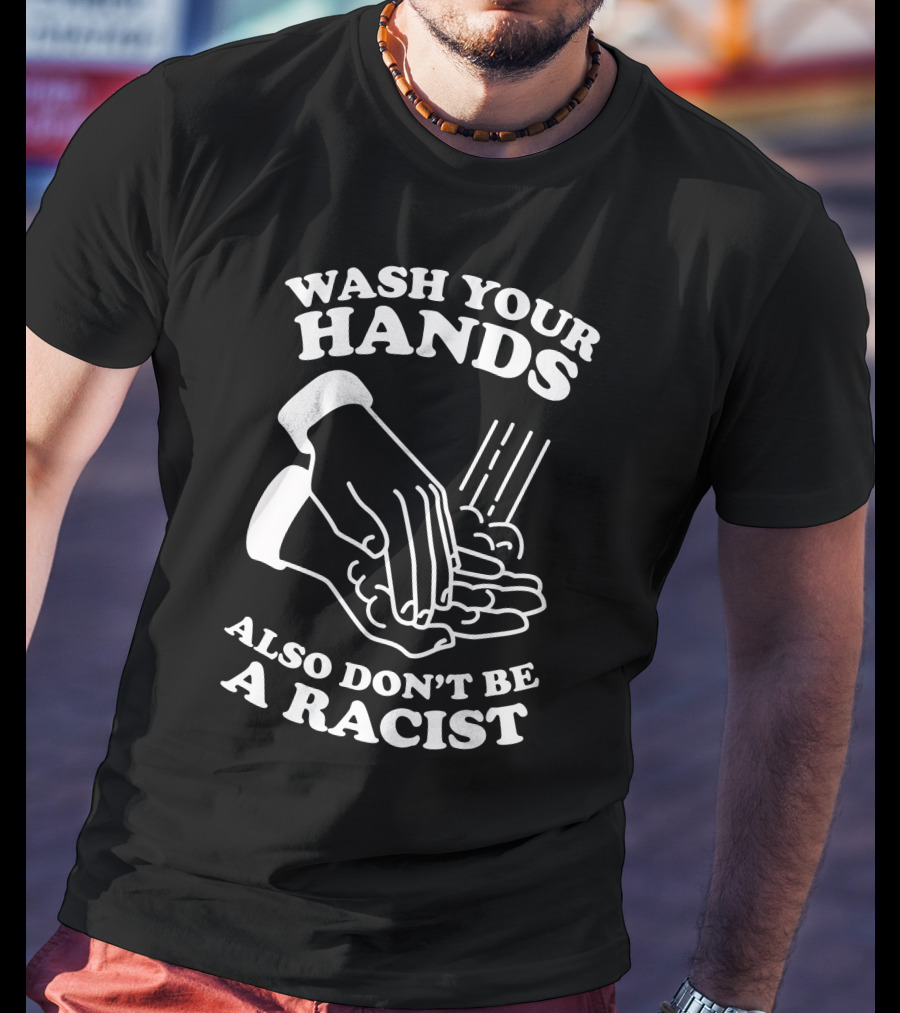 Wash Your Hands Also Don't Be A Racist T-Shirt