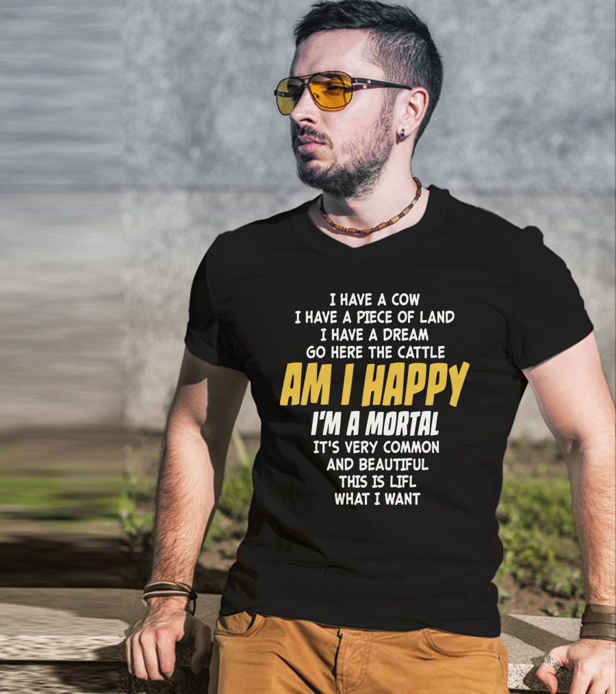 I Have A Cow I Have A Piece Of Land I Have A Dream Go Here The Cattle Am I Happy I'm A Mortal It's Very Common And Beautiful This Is Lifl What I Want T-Shirt