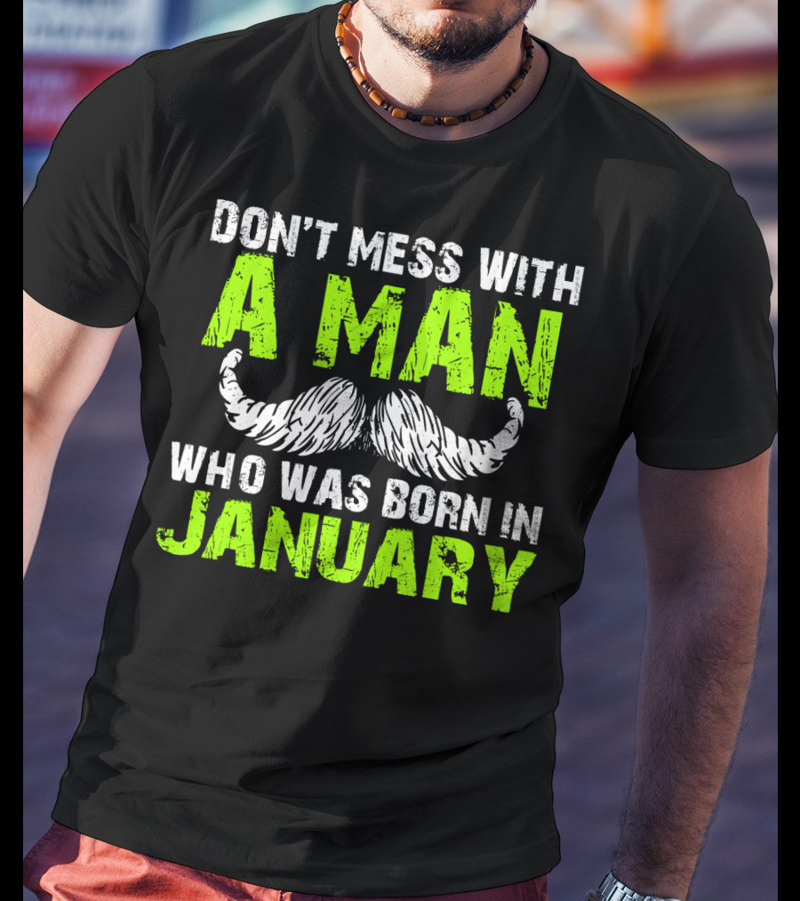 Don't Mess With A Man Who Was Born IN January T-Shirt