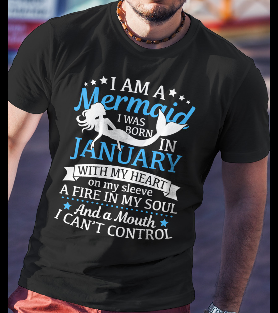 I Am A Mermaid I Was Born In January With My Heart On My Sleeve A Fire In My Soul And A Mouth I Can't Control T-Shirt