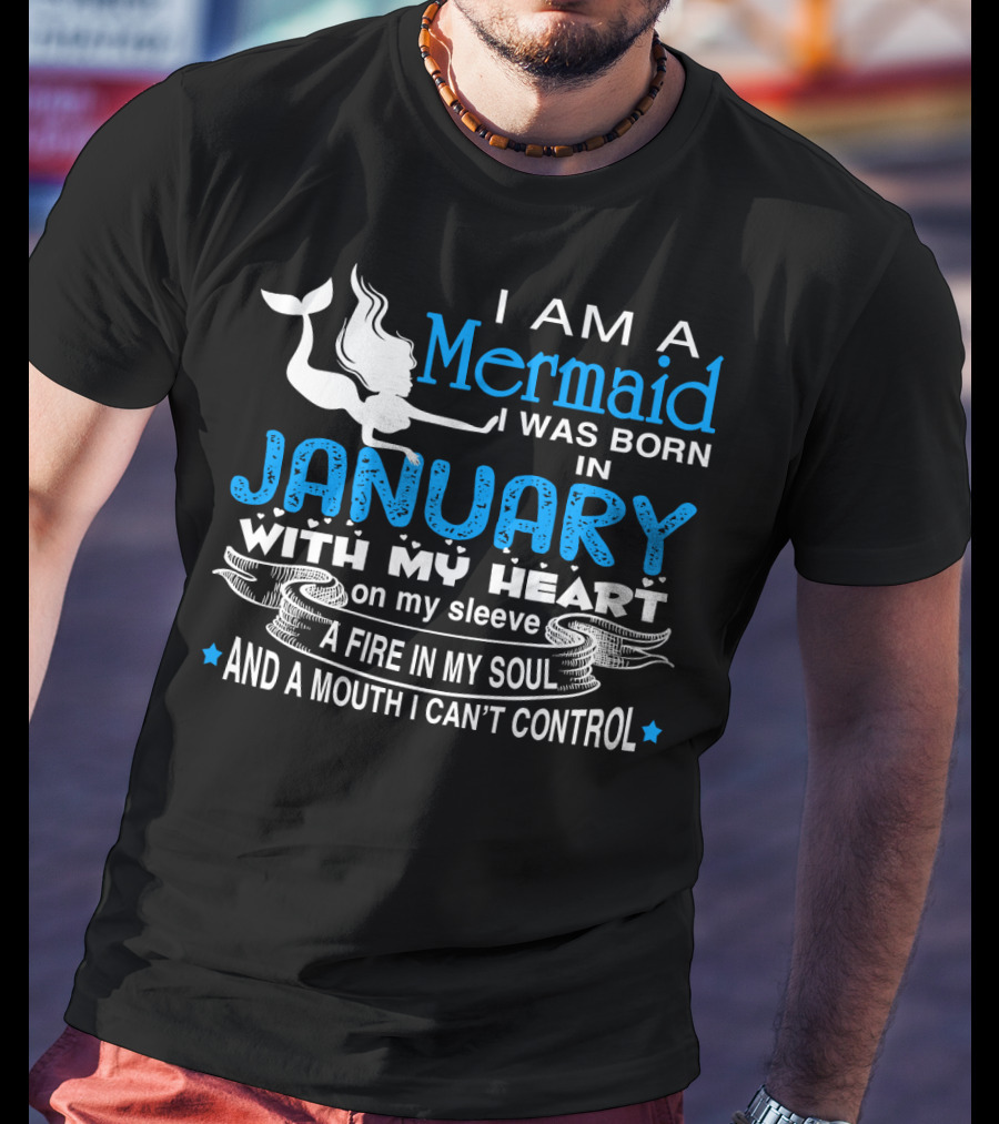 I Am A Mermaid I Was Born In January With My Heart On My Sleeve A Fire In My Soul And A Mouth I Can’t Control T-Shirt