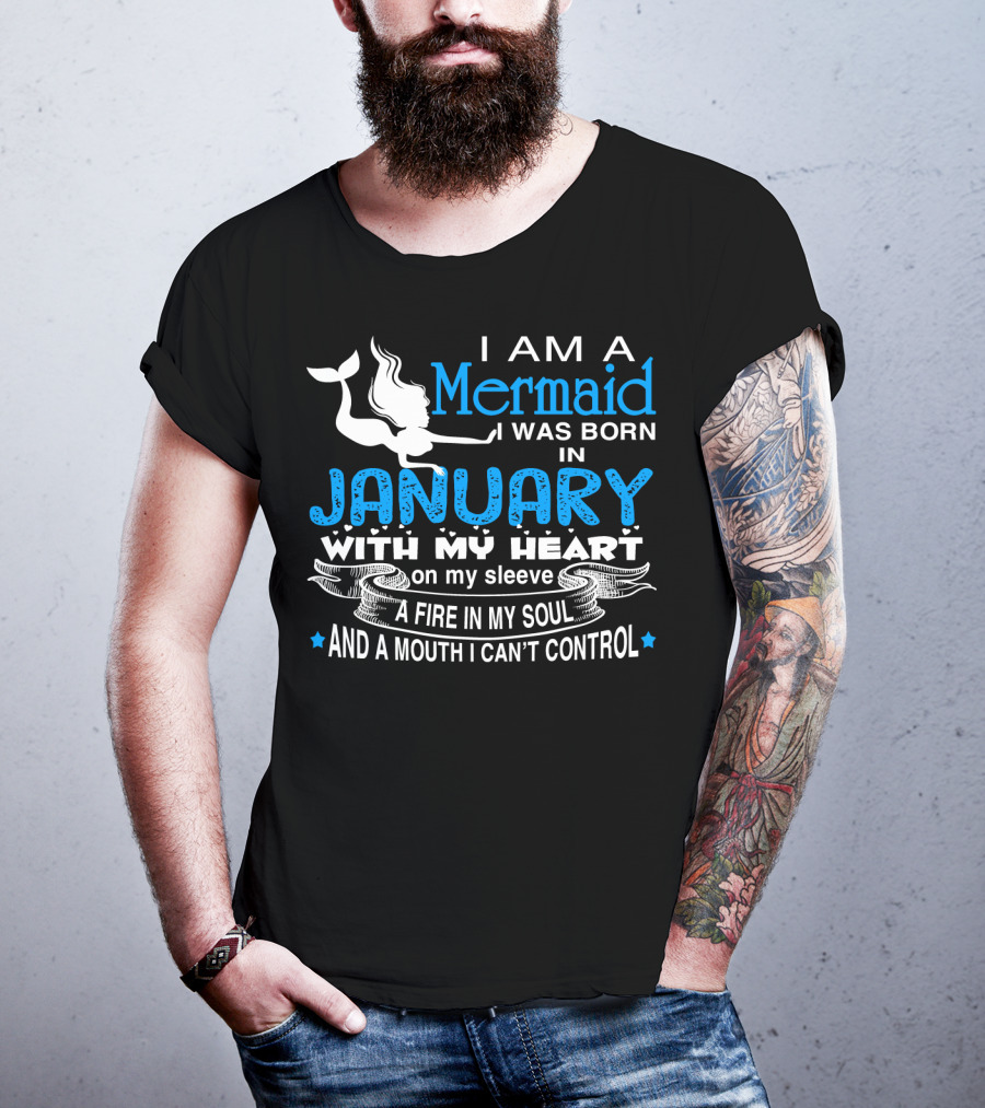 I Am A Mermaid I Was Born In January With My Heart On My Sleeve A Fire In My Soul And A Mouth I Can’t Control T-Shirt