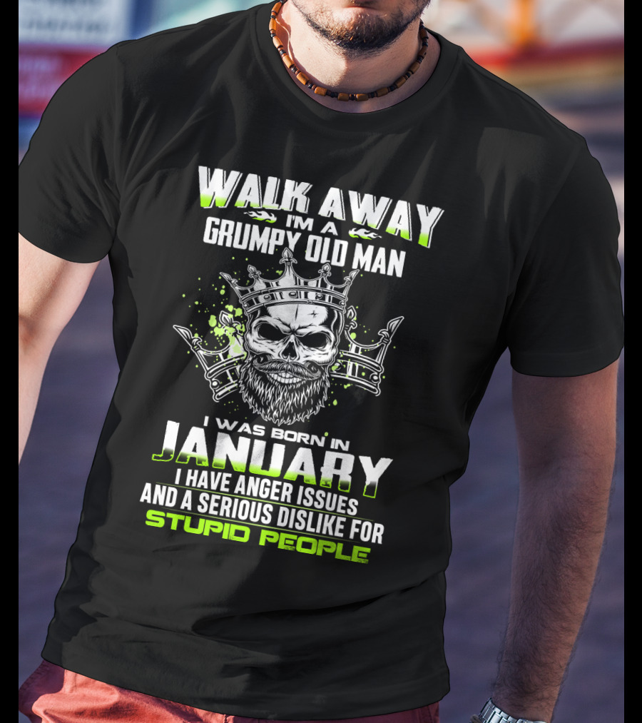 Walk Away I'm A Grumpy Old Man I Was Born IN January I Have Anger Issues And A Serious Dislike For Stupid People T-Shirt