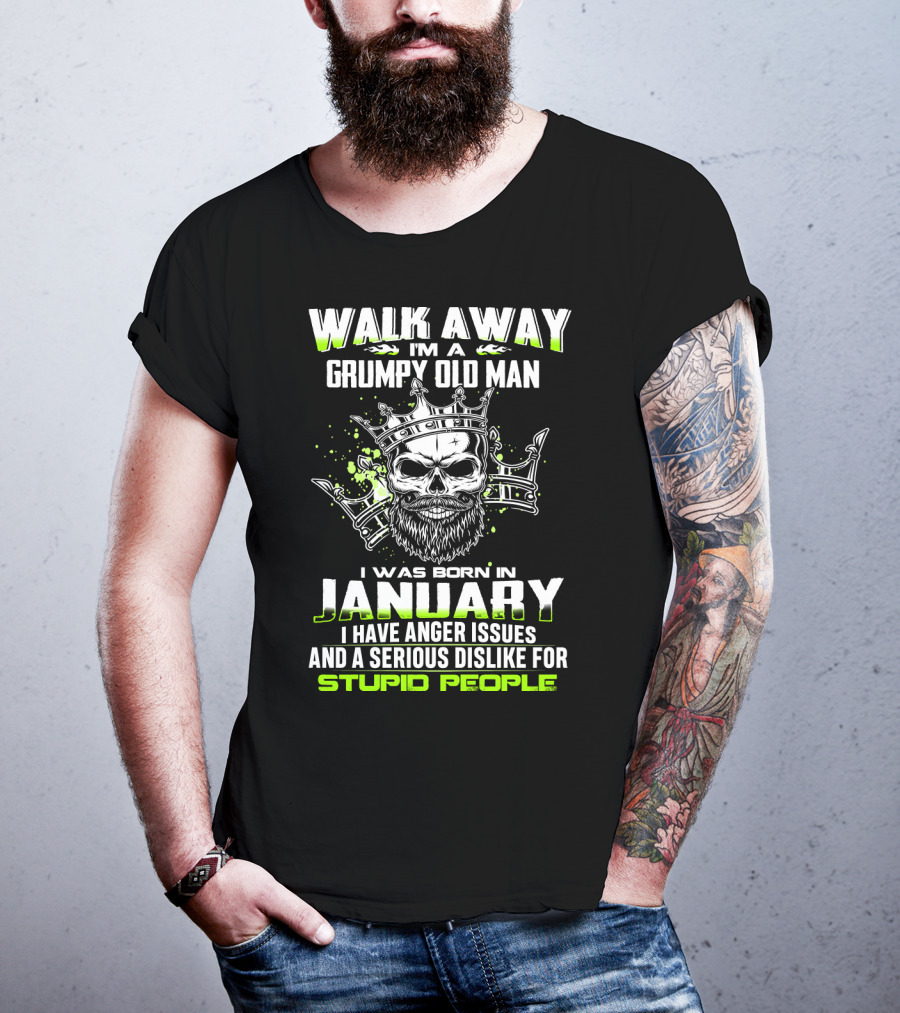 Walk Away I'm A Grumpy Old Man I Was Born IN January I Have Anger Issues And A Serious Dislike For Stupid People T-Shirt