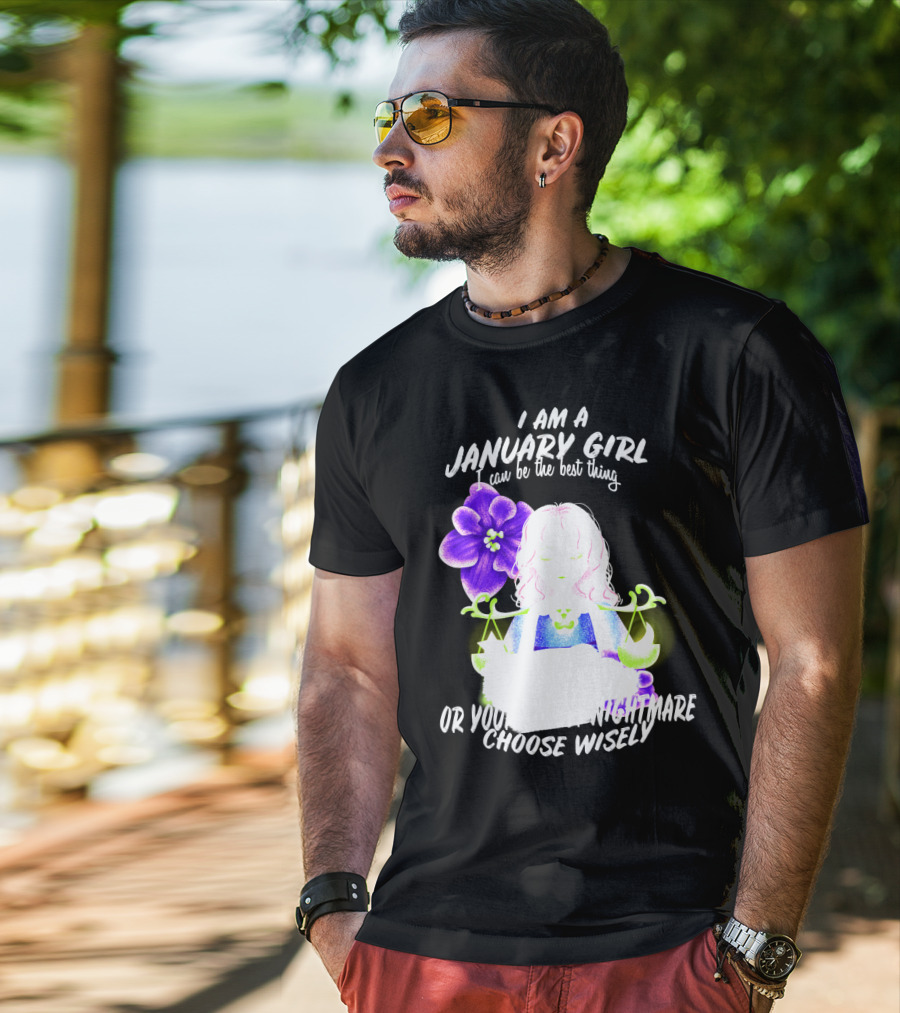 I Am A January Girl Can Be The Best Thing Or Your Worst Nightmare Choose Wisely T-Shirt