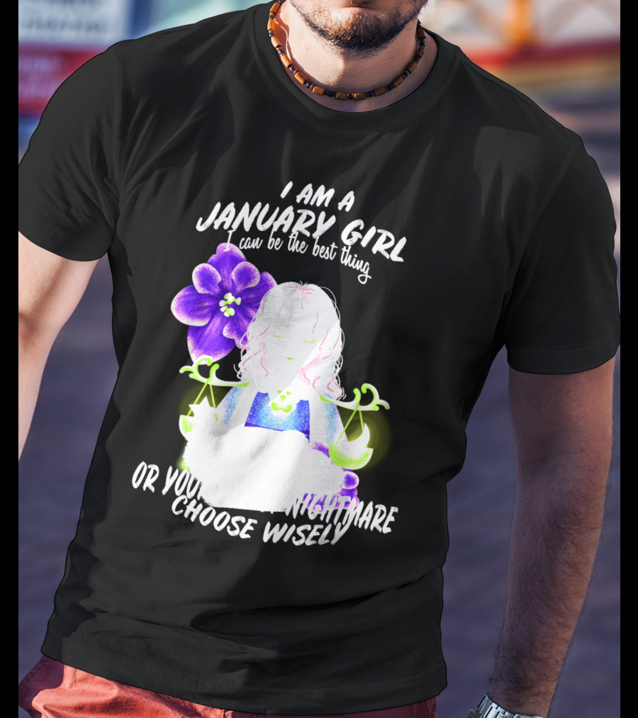 I Am A January Girl Can Be The Best Thing Or Your Worst Nightmare Choose Wisely T-Shirt