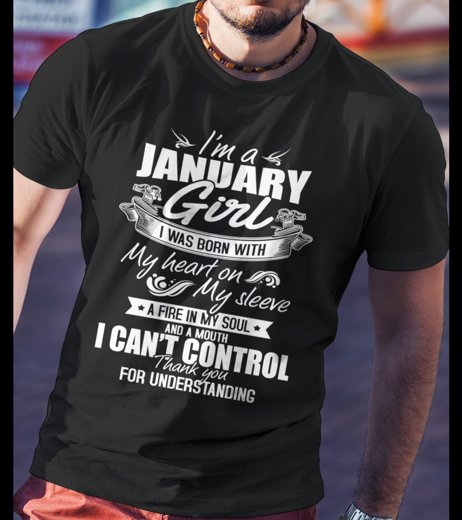 I'm A January Girl I Was Born With My Heart On My Sleeve A Fire In My Soul And A Mouth I Can't Control Thank You For Understanding T-Shirt