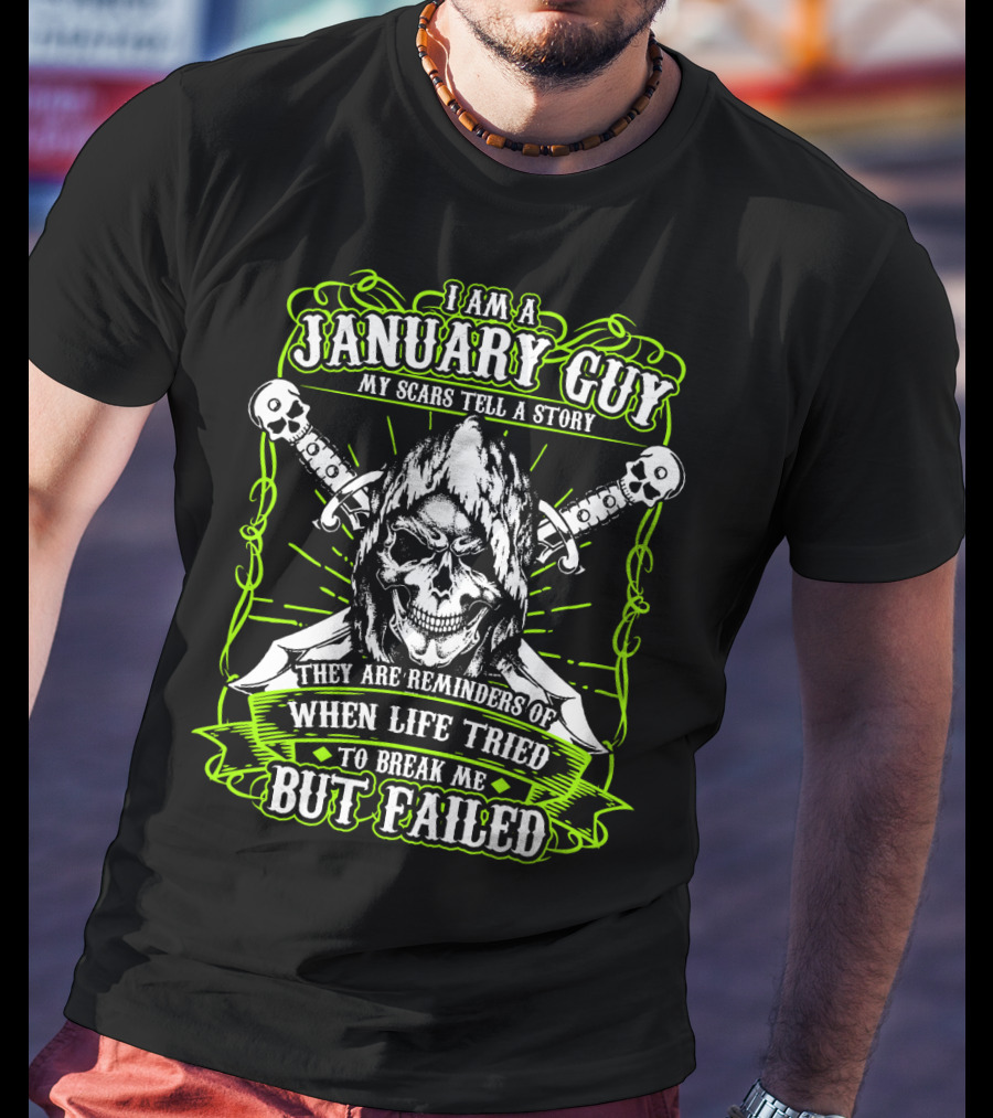 I Am A January Guy My Scars Tell A Story They Are Reminders Of When Life Tried To Break Me But Failed T-Shirt