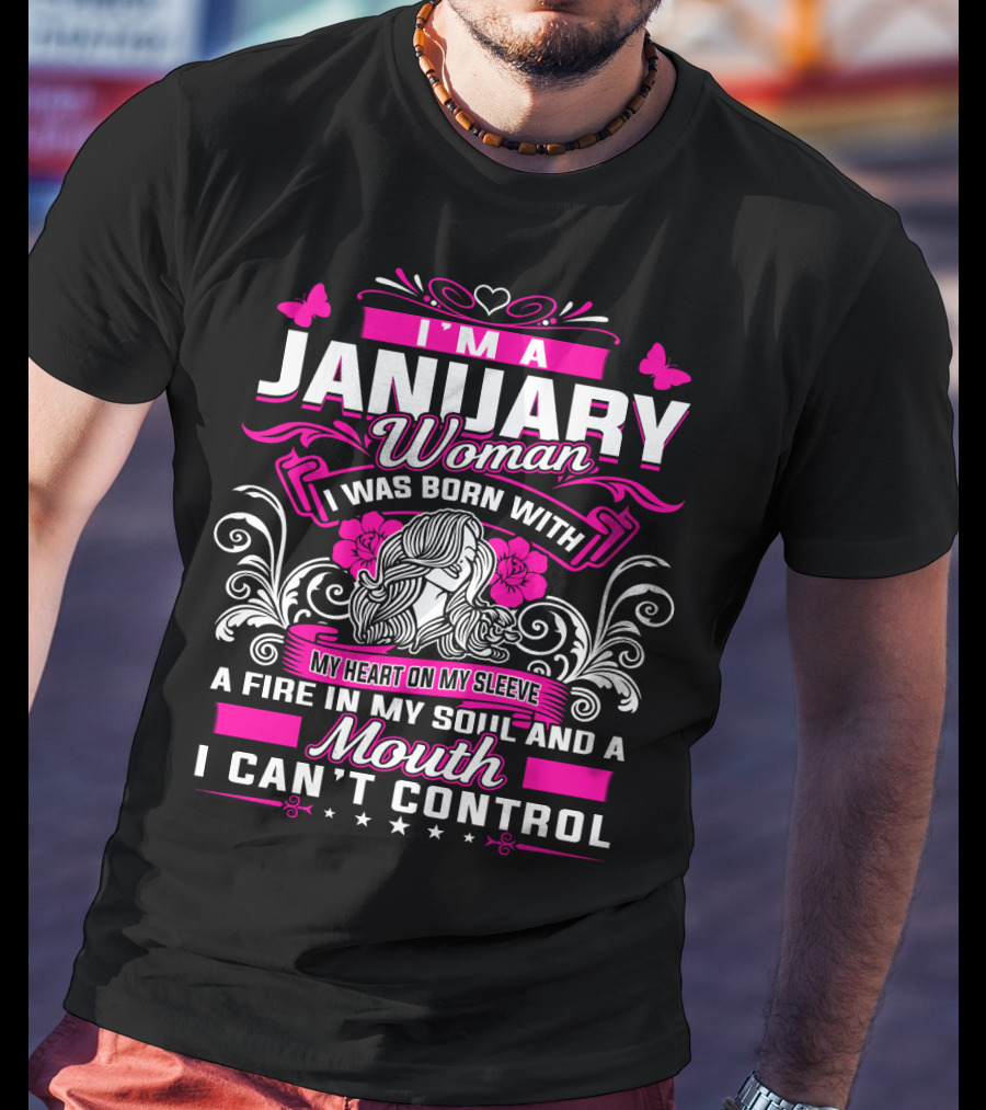 I'm A January Woman I Was Born With My Heart On My Sleeve A Fire In My Soul And A Mouth I Can't Control T-Shirt