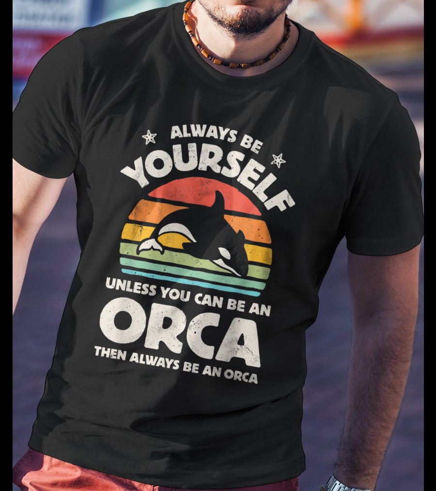 Always Be Yourself Unless You Can Be An Orca Then Always Be An Orca T-Shirt
