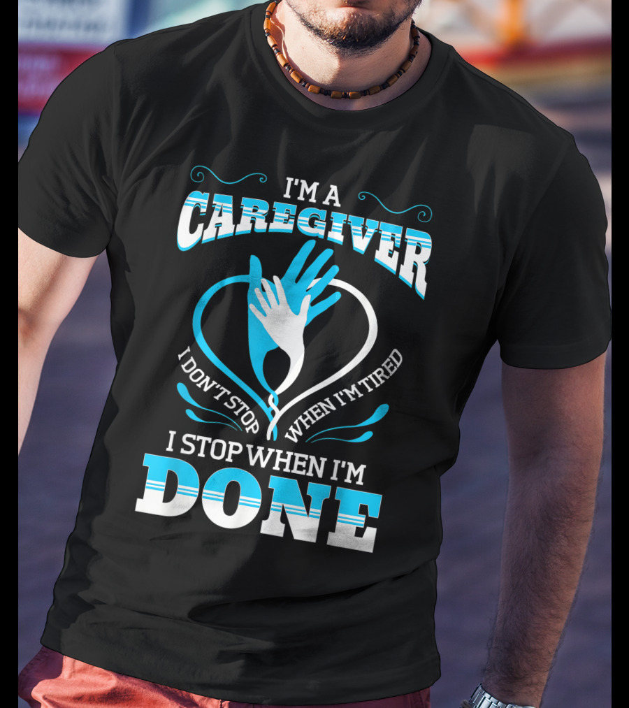 I'm A Caregiver I Don't Stop When I'm Tired I Stop When I'm Done T-Shirt