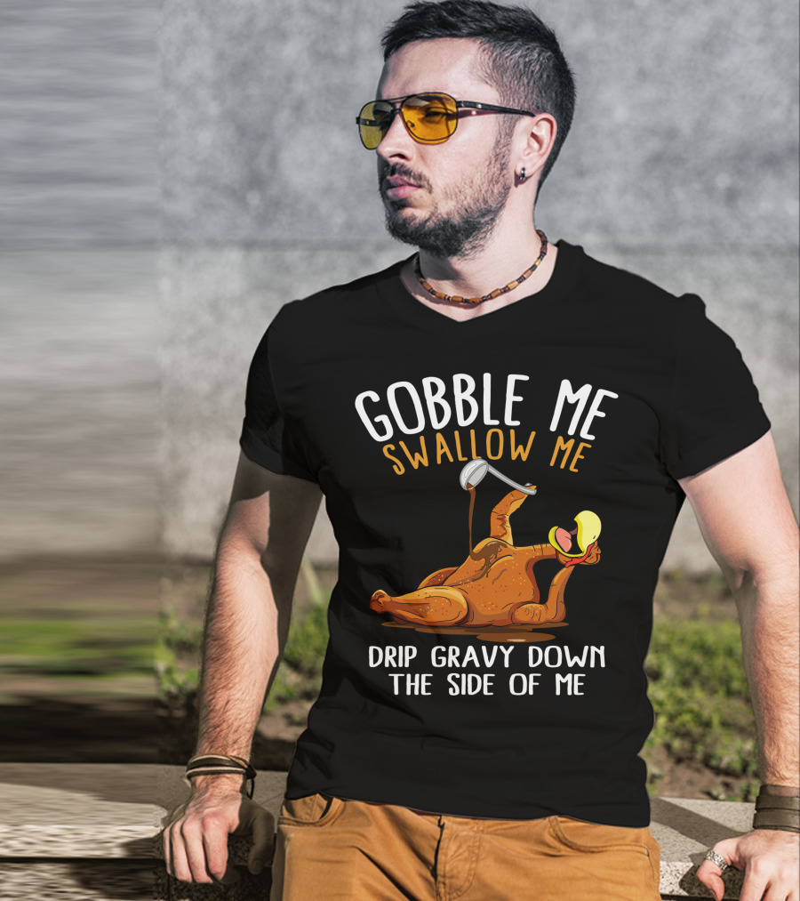 Gobble Me Swallow Me Drip Gravy Down The Side Of Me Thanksgiving T-Shirt