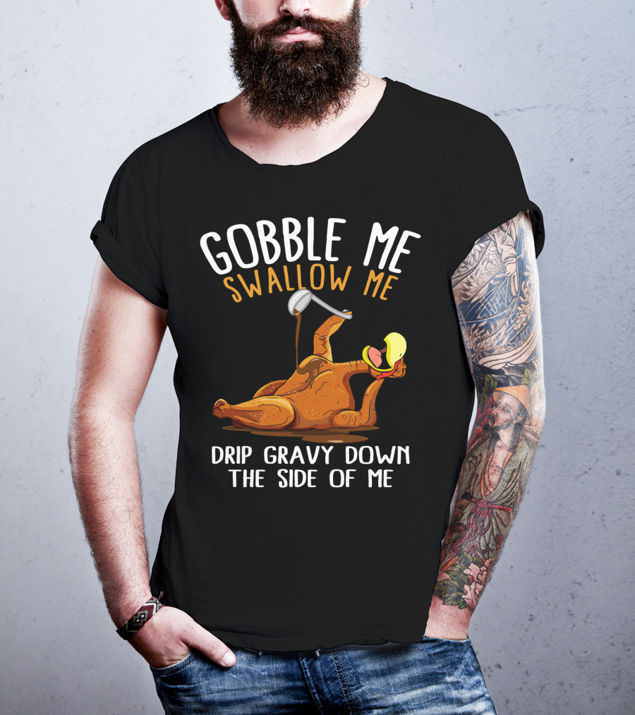Gobble Me Swallow Me Drip Gravy Down The Side Of Me Thanksgiving T-Shirt