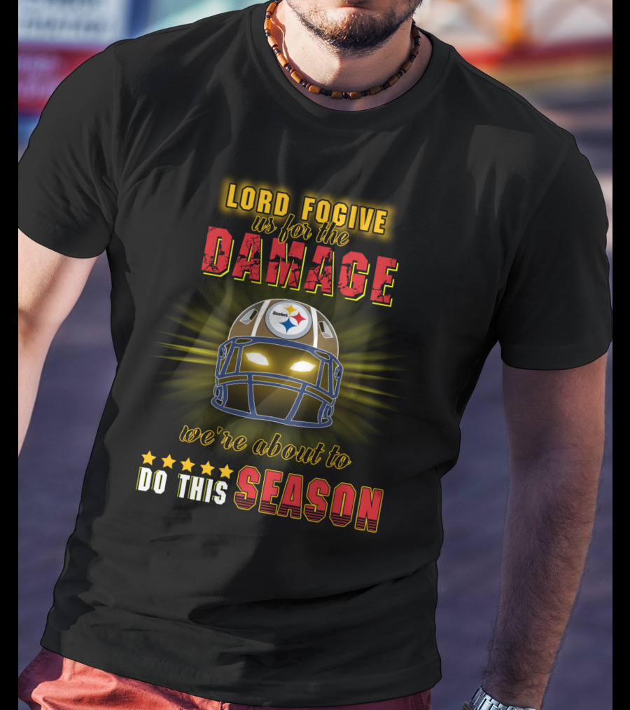 Lord Fogive Us For The Damage Steelers We're About To Do This Season T-Shirt