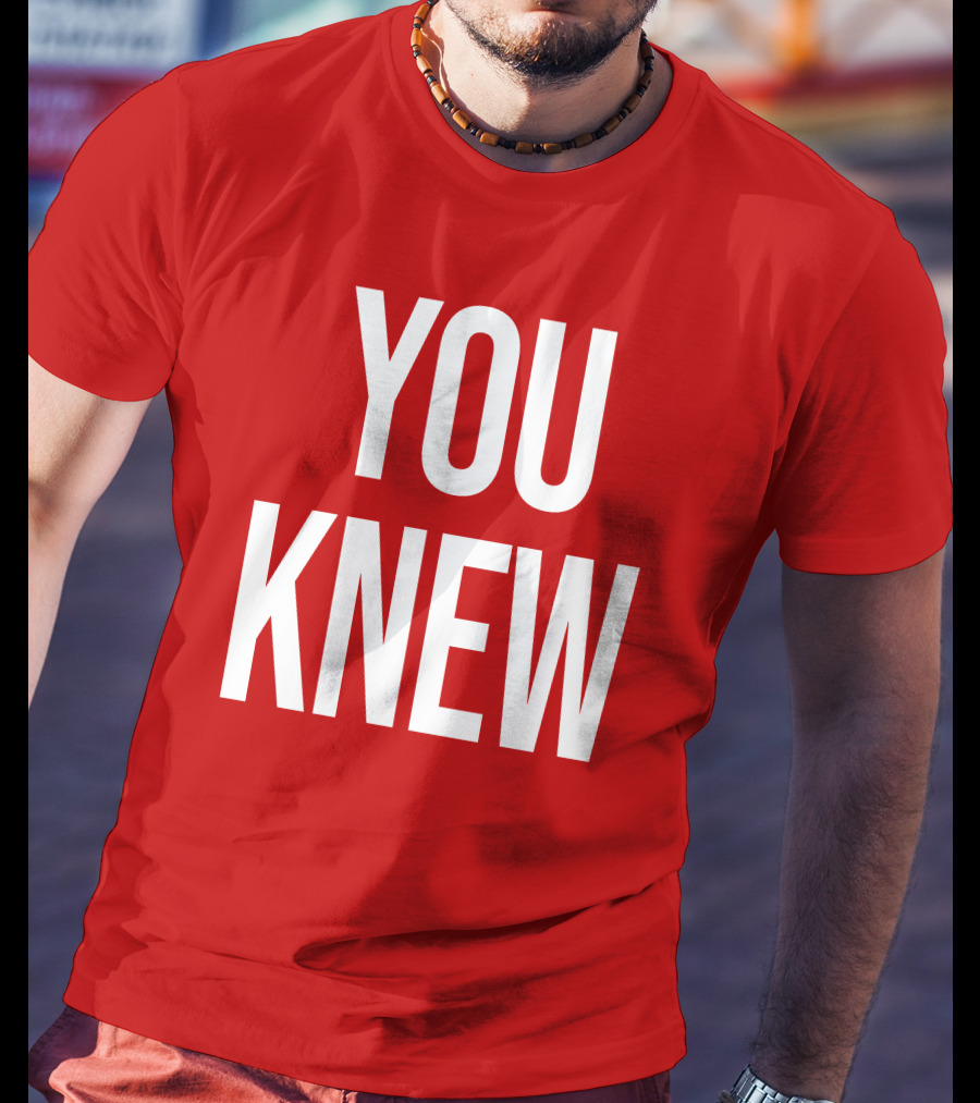 YOU KNEW T-Shirt