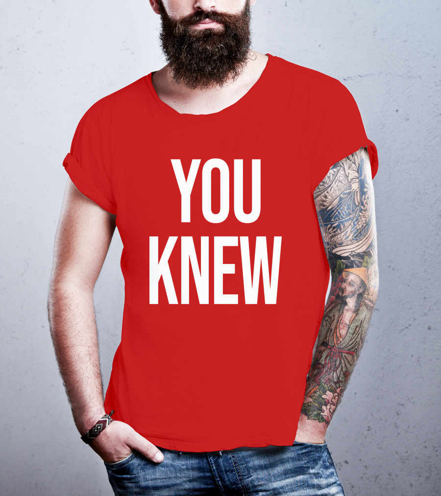 YOU KNEW T-Shirt