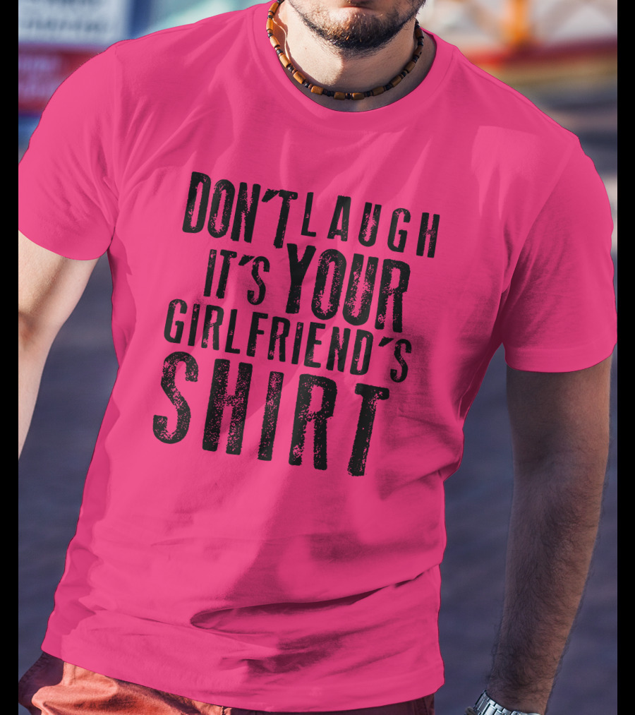 Don't Laugh It's Your Girlfriend's T-Shirt