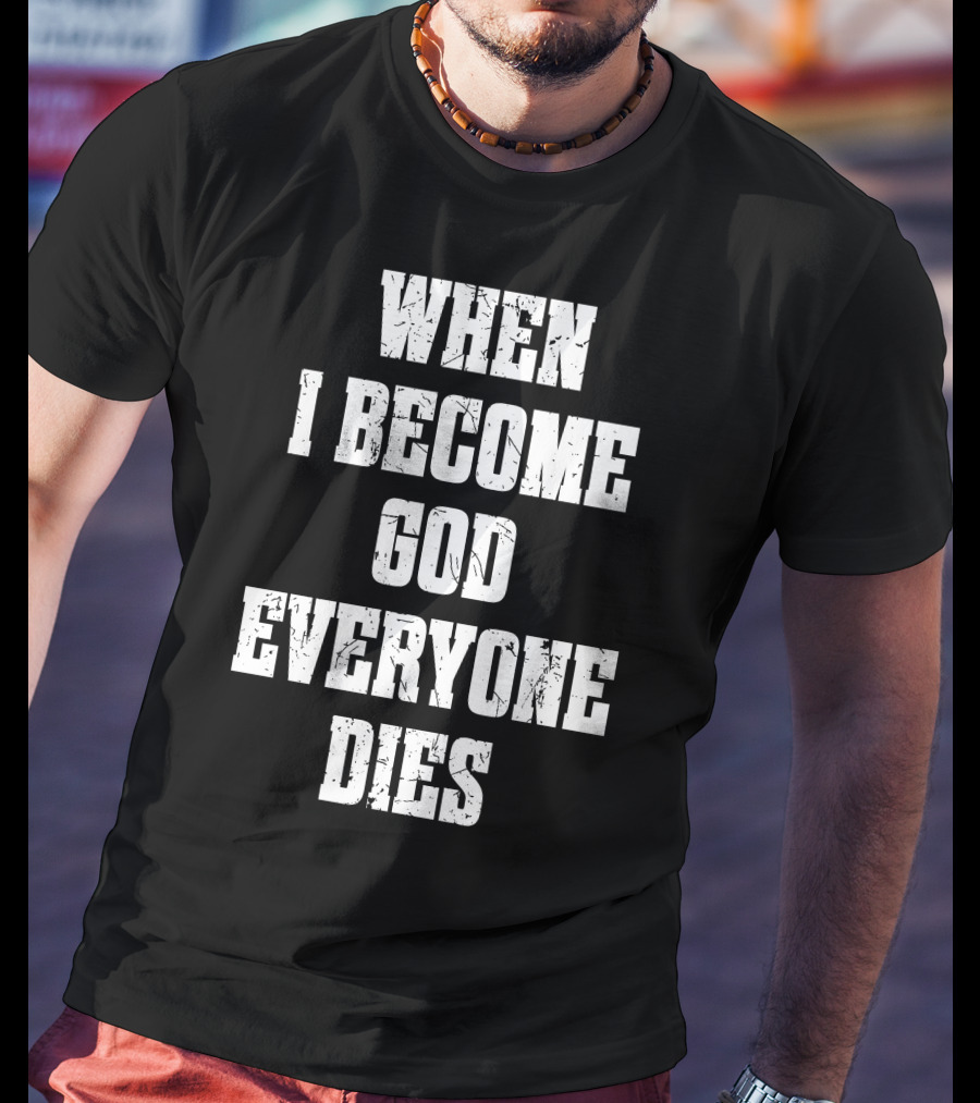 When I Become God Everyone Dies T-Shirt