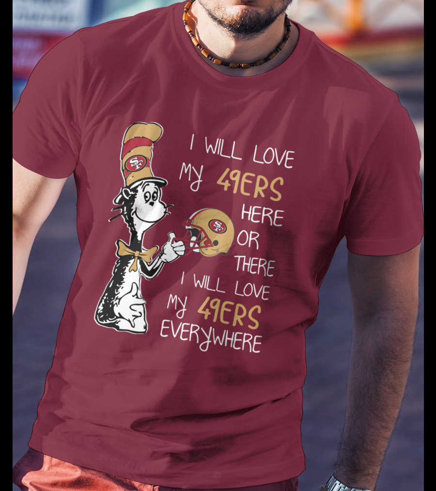 I Will Love My 49ers Here Or There I Will Love My 49ers Everywhere 49ers Football Cat In The Hat T-Shirt