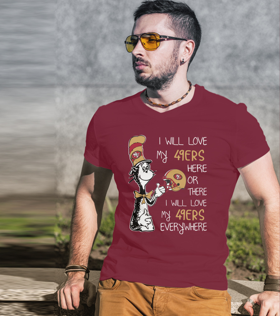 I Will Love My 49ers Here Or There I Will Love My 49ers Everywhere 49ers Football Cat In The Hat T-Shirt