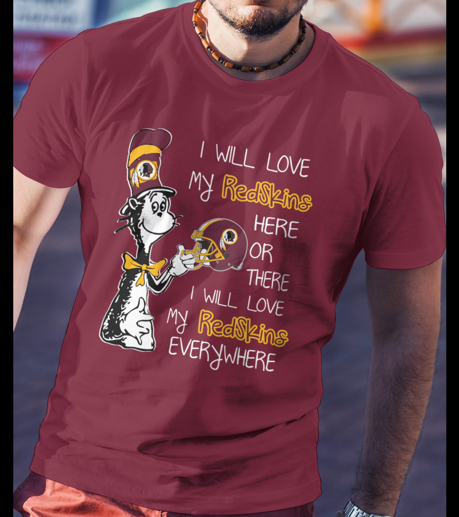 I Will Love My Redskins Here Or There I Will Love My Redskins Everywhere T-Shirt