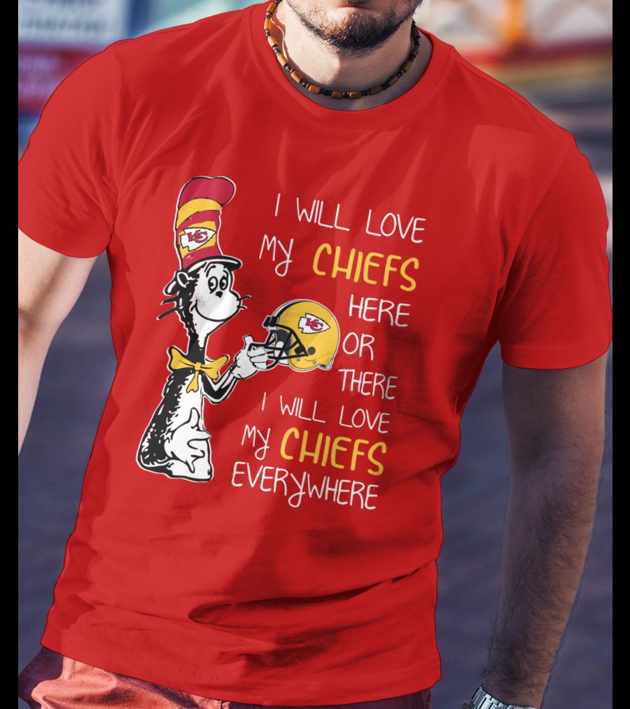 I Will Love My Chiefs Here Or There Everywhere Cat In The Hat Chiefs Edition T-Shirt