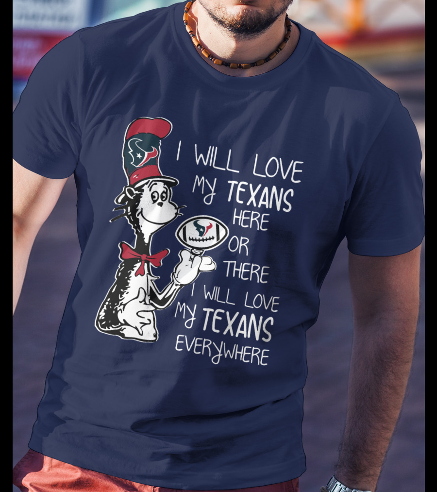 Texans Football Dr. Seuss Style I Will Love My Texans Here There Everywhere T-Shirt