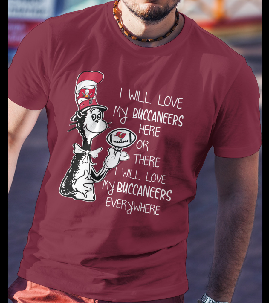 I Will Love My Buccaneers Here Or There I Will Love My Buccaneers Everywhere Cat In The Hat Buccaneers T-Shirt