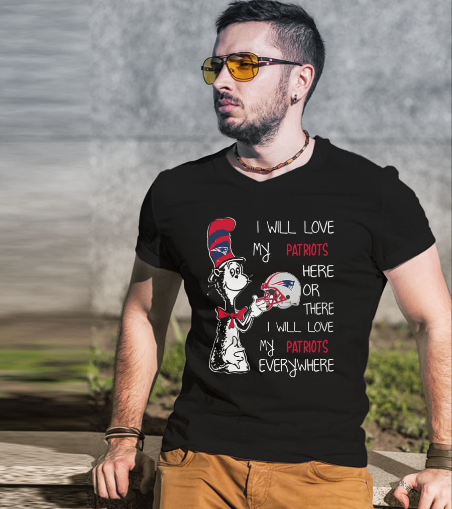 I Will Love My Patriots Here Or There I Will Love My Patriots Everywhere T-Shirt