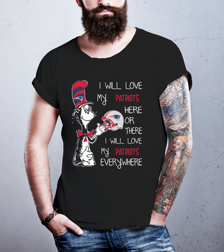 I Will Love My Patriots Here Or There I Will Love My Patriots Everywhere T-Shirt