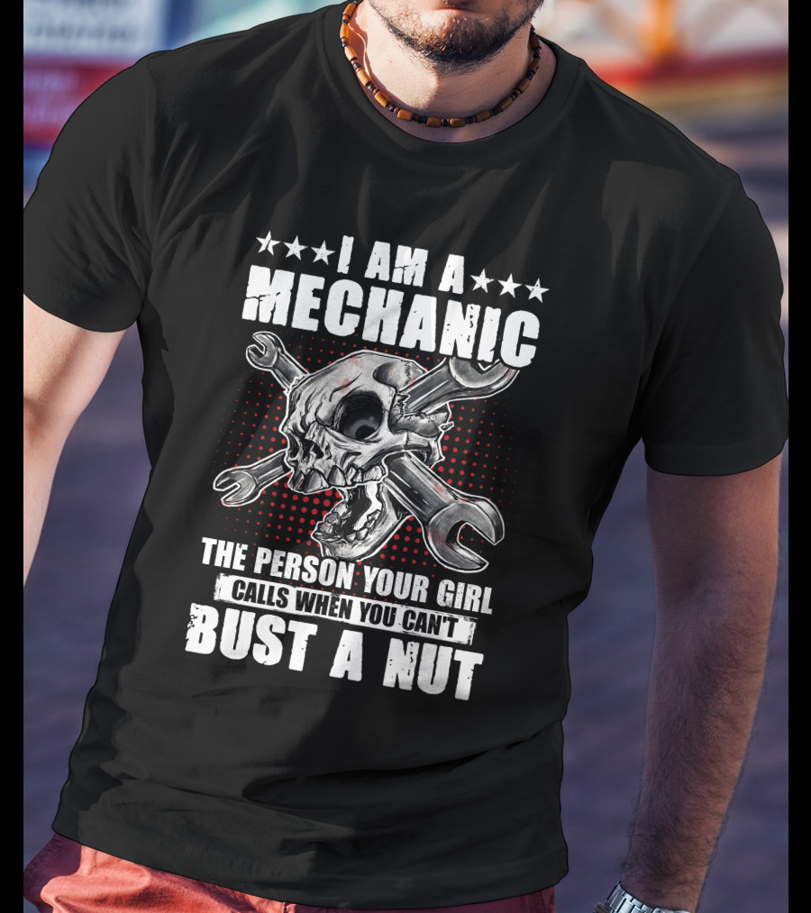 I Am A Mechanic The Person Your Girl Calls When You Can't Bust A Nut Skulls Wrenches T-Shirt