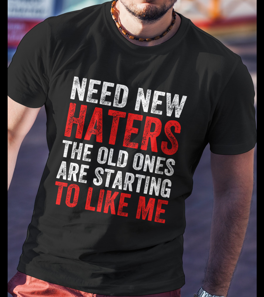Need New Haters The Old Ones Are Starting To Like Me Dynamic Text T-Shirt